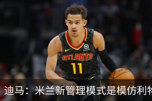 迪马：米兰新管理模式是模仿利物浦 塔雷囧叔下课前在运作赛巴里